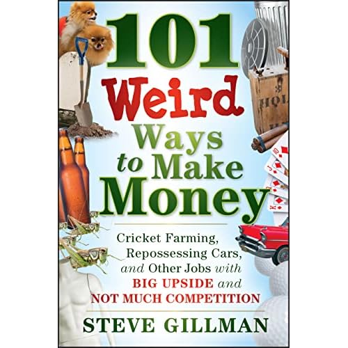 101 Weird Ways to Make Money: Cricket Farming, Repossessing Cars, and Other Jobs With Big Upside and Not Much Competition 1st Edition