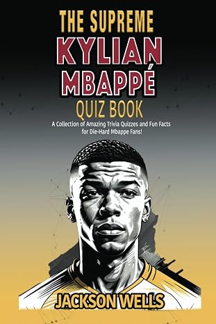 Kylian Mbappe: The supreme Quiz and Triva book on the Golden Boy of French Soccer (The Supreme Sports Quiz Collection)