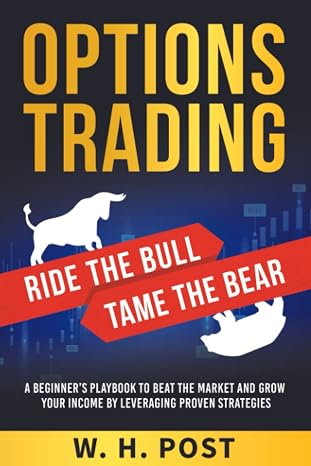 Options Trading Ride the Bull Tame the Bear: A Beginner's Playbook to Beat the Market and Grow Your Income by Leveraging Proven Strategies