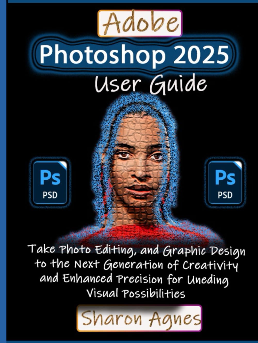 Adobe Photoshop 2025 User Guide: Take Photo Editing, and Graphic Design to the Next Generation of Creativity and Enhanced Precision for Unending Visual Possibilities Hardcover – October 30, 2024