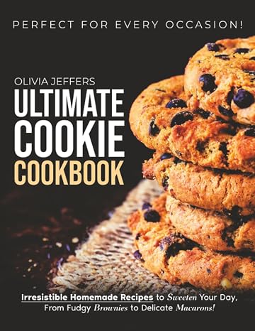 The Ultimate Cookie Cookbook: Irresistible Homemade Recipes to Sweeten Your Day, From Fudgy Brownies to Delicate Macarons, Perfect for Every Occasion