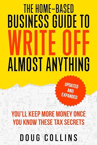 The Home-Based Business Guide to Write Off Almost Anything: You'll Keep More Money Once You Know These Tax Secret