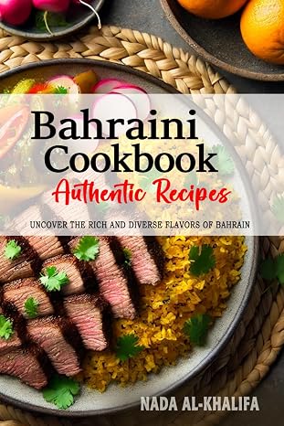 Bahraini Cookbook - Uncover the Rich and Diverse Flavors of Bahrain: The Collection of Traditional and Authentic Bahraini Recipes Passed Down from Generations
