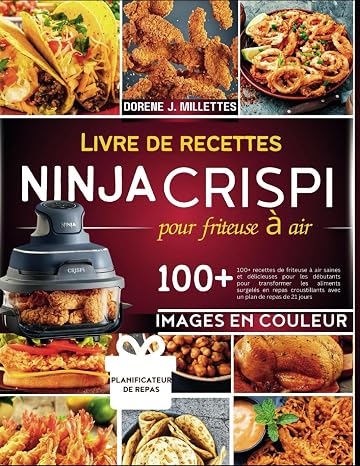 livre de recettes ninja crispi pour friteuse à air: 100+ recettes de friteuse à air saines et délicieuses pour les débutants pour transformer les ... avec un plan de repas de 21 jours