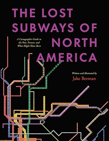 The Lost Subways of North America: A Cartographic Guide to the Past, Present, and What Might Have Been Hardcover November 3, 2023