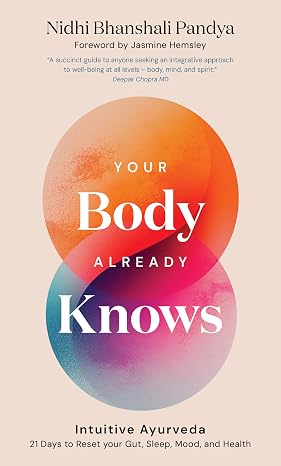 Your Body Already Knows: Intuitive Ayurveda 21 Days to Reset your Gut, Sleep, Mood, and Health