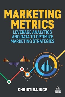Marketing Metrics: Leverage Analytics and Data to Optimize Marketing Strategies 1st Edition