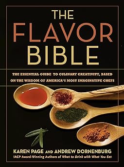 The Flavor Bible The Essential Guide to Culinary Creativity, Based on the Wisdom of Americas Most Imaginative Chefs