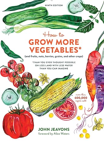 How to Grow More Vegetables, Ninth Edition: (and Fruits, Nuts, Berries, Grains, and Other Crops) Than You Ever Thought Possible on Less Land with Less Water Than You Can Imagine